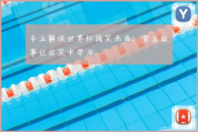 专业解读世界杯搞笑画面:背后故事让你笑中带泪