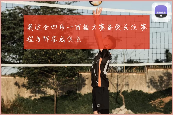 奥运会四乘一百接力赛备受关注 赛程与阵容成焦点