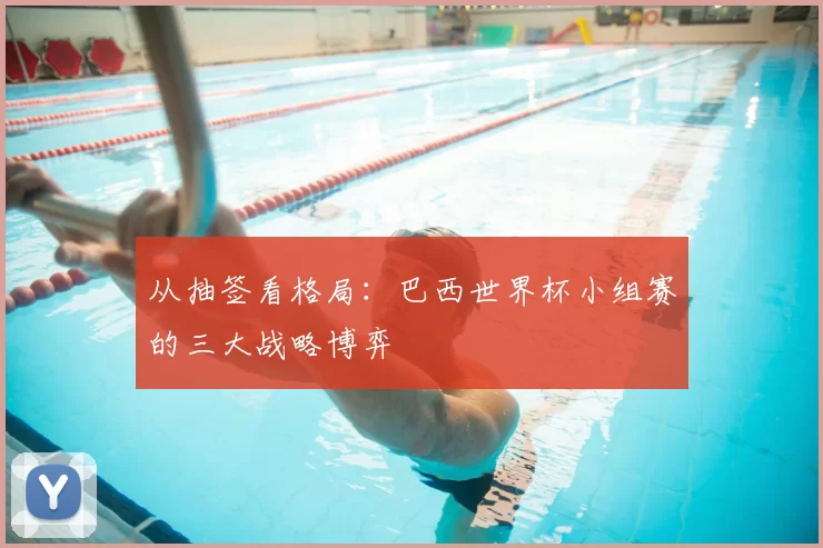 从抽签看格局：巴西世界杯小组赛的三大战略博弈