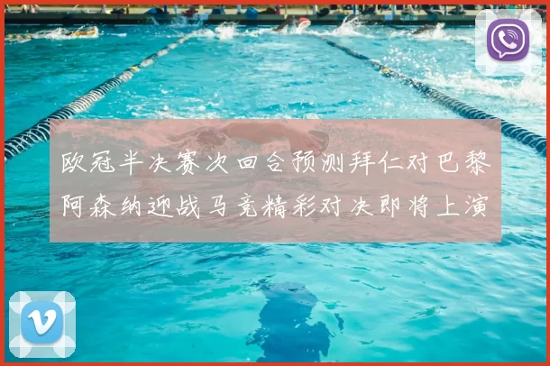 欧冠半决赛次回合预测拜仁对巴黎阿森纳迎战马竞精彩对决即将上演