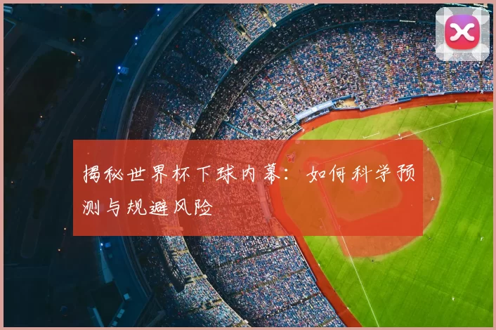 揭秘世界杯下球内幕:如何科学预测与规避风险