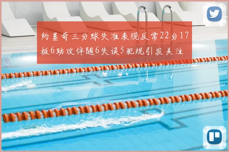 约基奇三分球失准表现反常22分17板6助攻伴随6失误5犯规引发关注