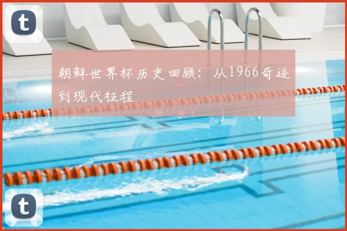 朝鲜世界杯历史回顾：从1966奇迹到现代征程