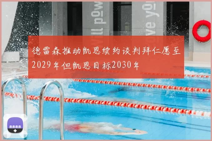德雷森推动凯恩续约谈判拜仁愿至2029年但凯恩目标2030年