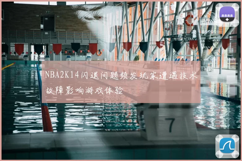 NBA2K14闪退问题频发玩家遭遇技术故障影响游戏体验