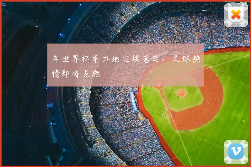 年世界杯举办地尘埃落定，足球热情即将点燃