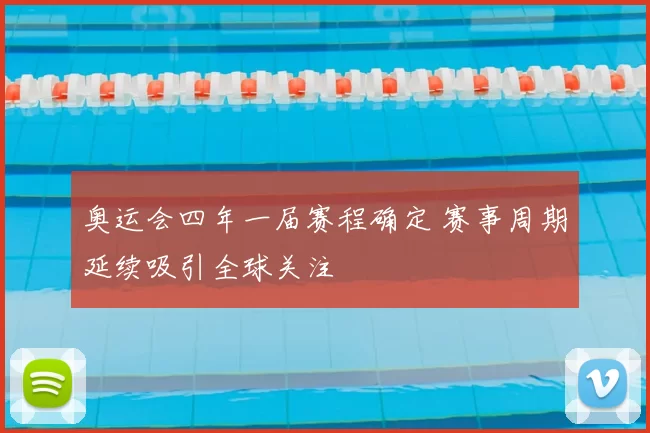 奥运会四年一届赛程确定 赛事周期延续吸引全球关注