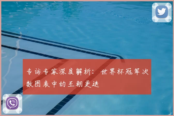 专访专家深度解析：世界杯冠军次数图表中的王朝更迭