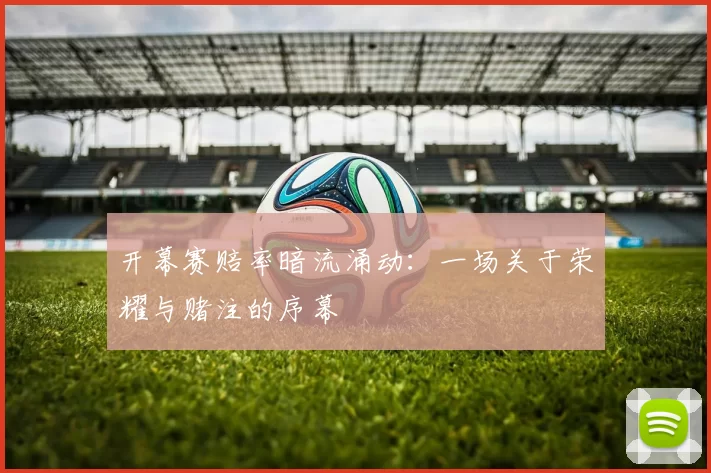 开幕赛赔率暗流涌动：一场关于荣耀与赌注的序幕
