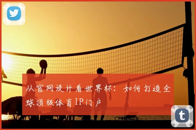 从官网设计看世界杯:如何打造全球顶级体育IP门户