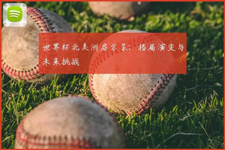 世界杯北美洲启示录:格局演变与未来挑战