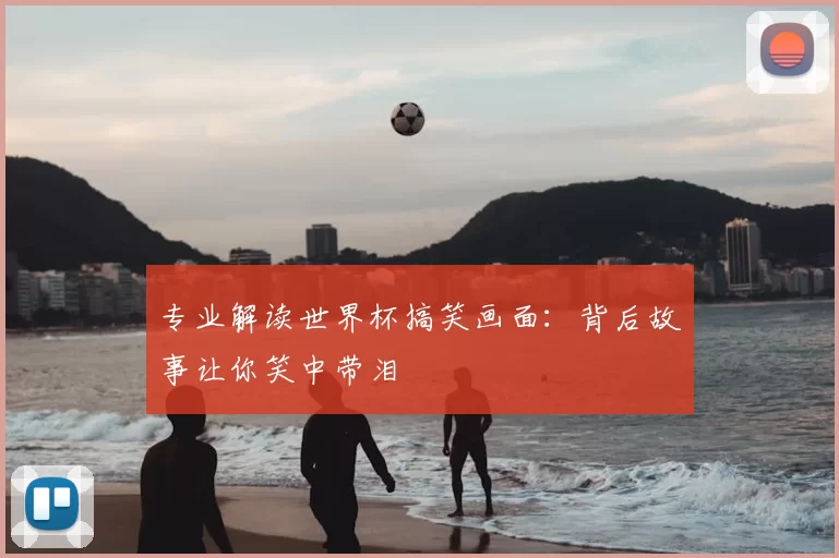 专业解读世界杯搞笑画面:背后故事让你笑中带泪