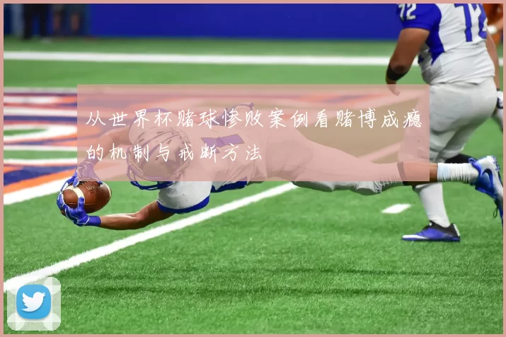 从世界杯赌球惨败案例看赌博成瘾的机制与戒断方法