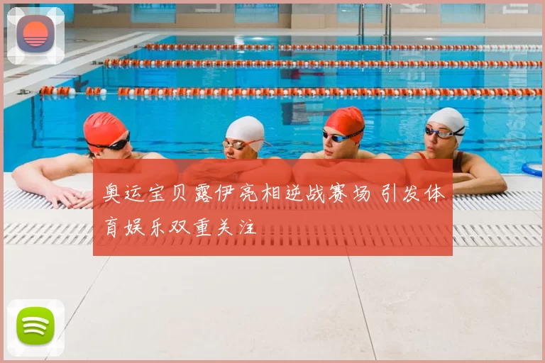 奥运宝贝露伊亮相逆战赛场 引发体育娱乐双重关注