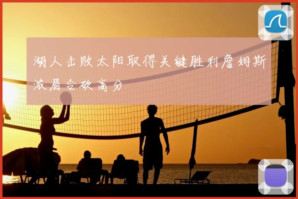 湖人击败太阳取得关键胜利詹姆斯浓眉合砍高分