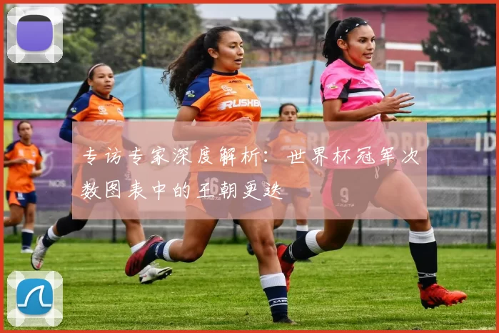 专访专家深度解析：世界杯冠军次数图表中的王朝更迭