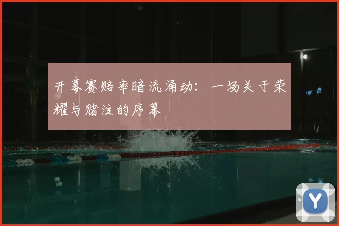 开幕赛赔率暗流涌动：一场关于荣耀与赌注的序幕