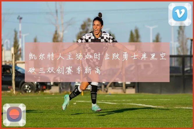 凯尔特人主场加时击败勇士库里空砍三双创赛季新高