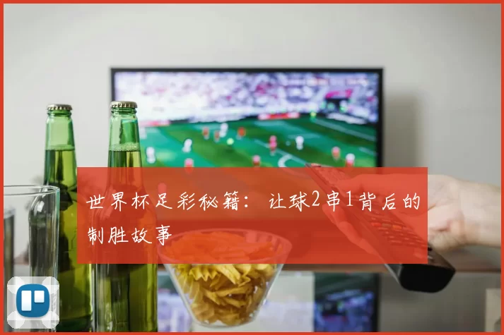 世界杯足彩秘籍：让球2串1背后的制胜故事