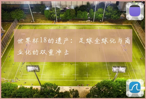 世界杯18的遗产：足球全球化与商业化的双重冲击