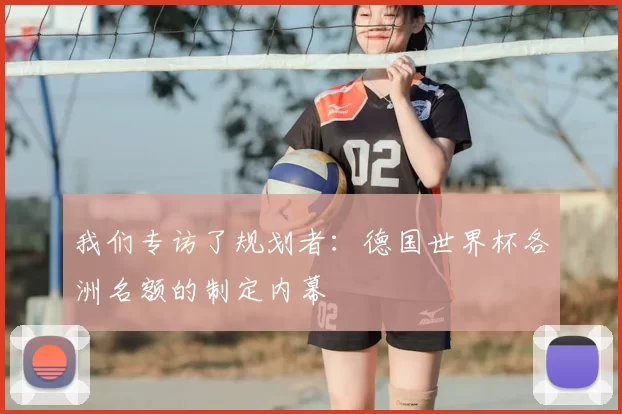 我们专访了规划者：德国世界杯各洲名额的制定内幕