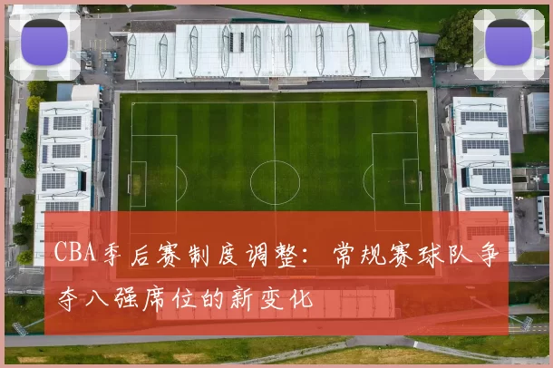 CBA季后赛制度调整：常规赛球队争夺八强席位的新变化