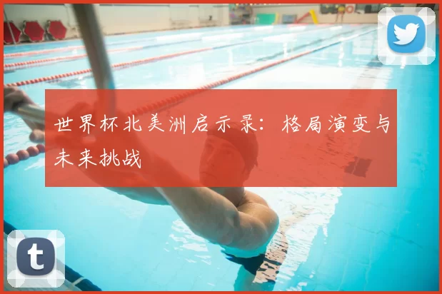 世界杯北美洲启示录:格局演变与未来挑战