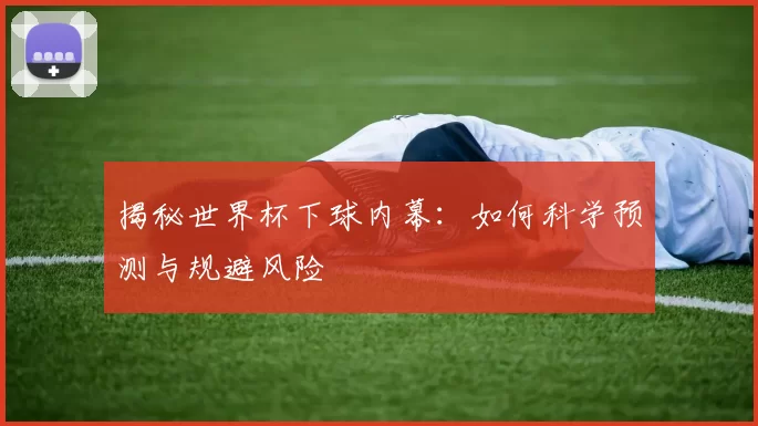 揭秘世界杯下球内幕：如何科学预测与规避风险