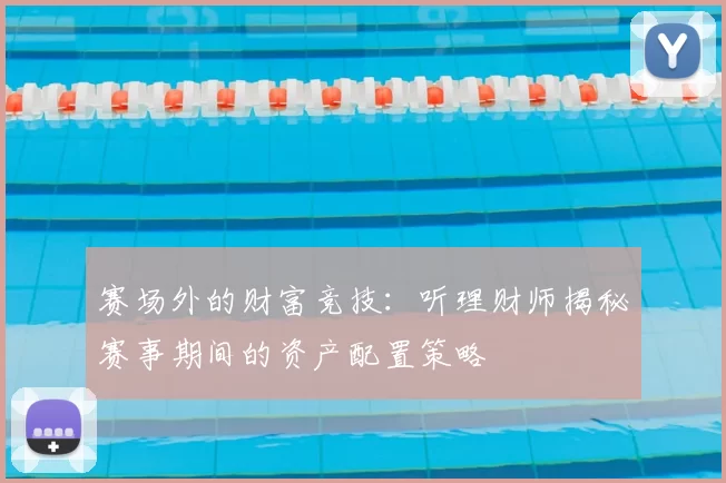 赛场外的财富竞技：听理财师揭秘赛事期间的资产配置策略