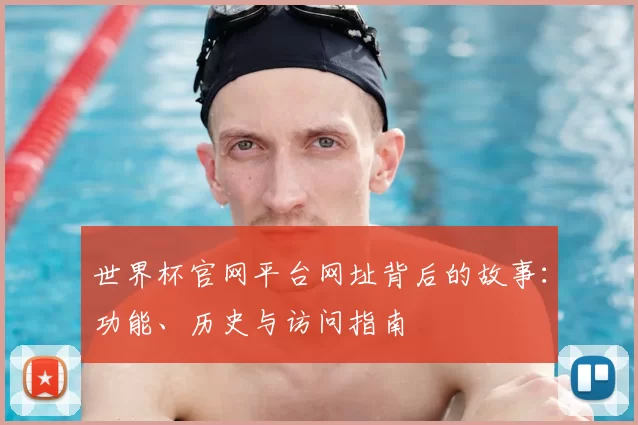 世界杯官网平台网址背后的故事:功能、历史与访问指南