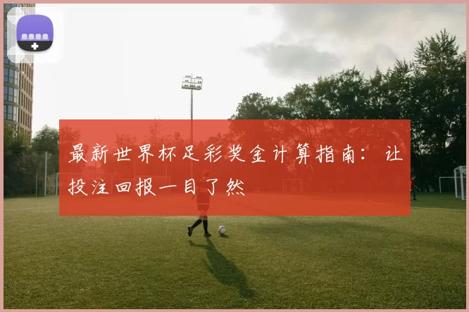 最新世界杯足彩奖金计算指南:让投注回报一目了然