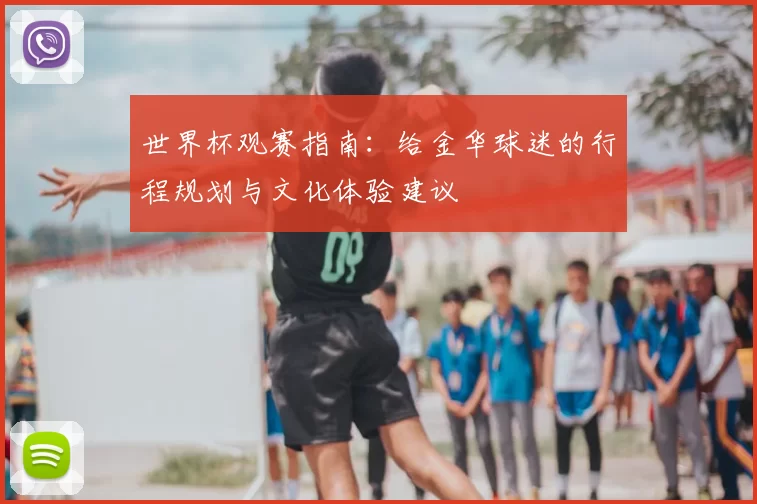 世界杯观赛指南:给金华球迷的行程规划与文化体验建议