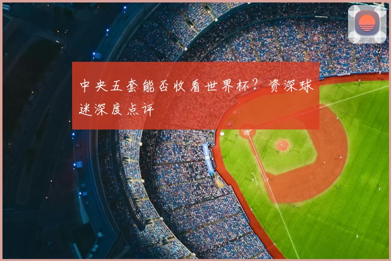 中央五套能否收看世界杯？资深球迷深度点评