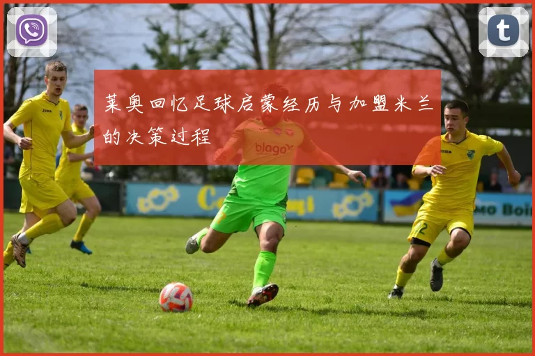 莱奥回忆足球启蒙经历与加盟米兰的决策过程