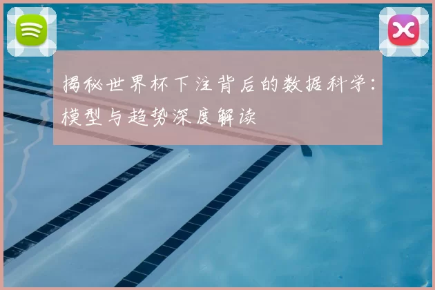 揭秘世界杯下注背后的数据科学:模型与趋势深度解读