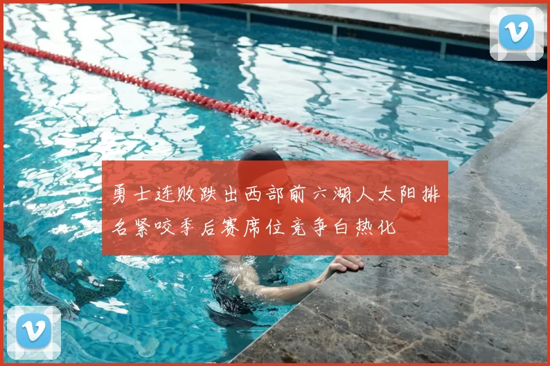 勇士连败跌出西部前六湖人太阳排名紧咬季后赛席位竞争白热化