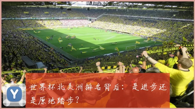 世界杯北美洲排名背后：是进步还是原地踏步？