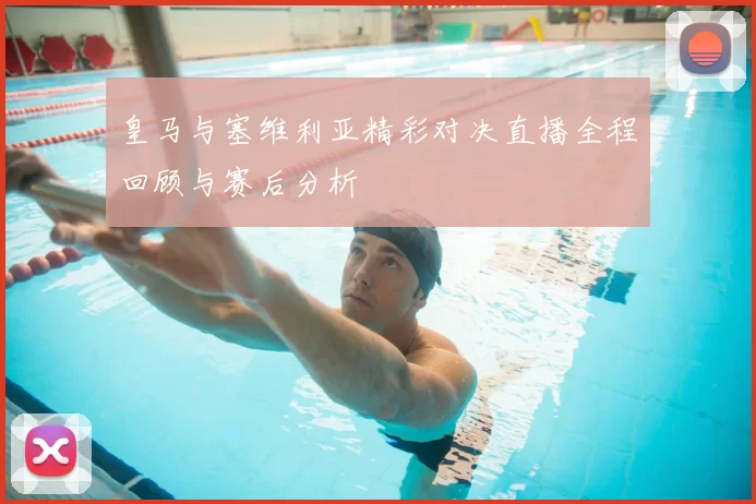 皇马与塞维利亚精彩对决直播全程回顾与赛后分析