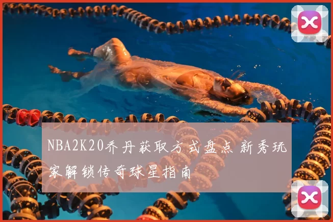 NBA2K20乔丹获取方式盘点 新秀玩家解锁传奇球星指南