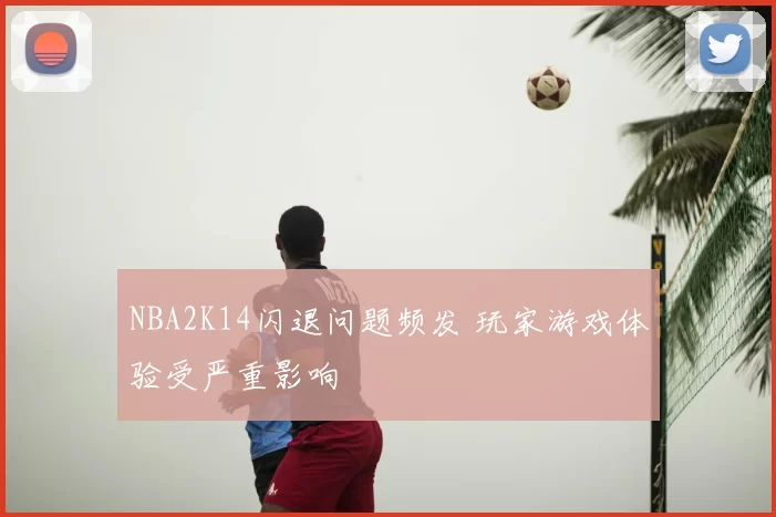 NBA2K14闪退问题频发 玩家游戏体验受严重影响