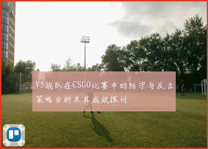 V5战队在CSGO比赛中的防守与反击策略分析及其成效探讨