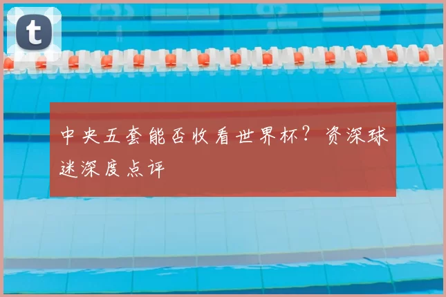 中央五套能否收看世界杯？资深球迷深度点评