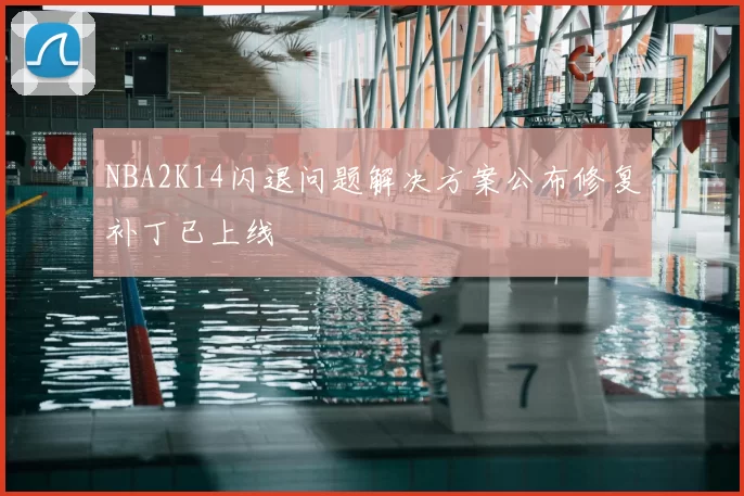 NBA2K14闪退问题解决方案公布修复补丁已上线