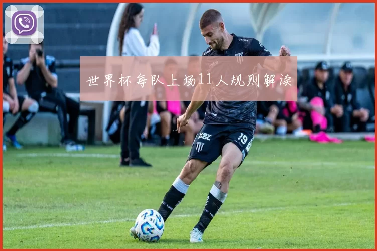 世界杯每队上场11人规则解读