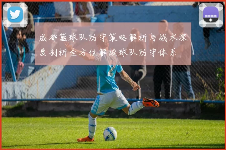 成都篮球队防守策略解析与战术深度剖析全方位解读球队防守体系