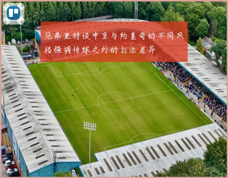 范弗里特谈申京与约基奇的不同风格强调传球之外的打法差异