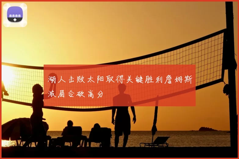 湖人击败太阳取得关键胜利詹姆斯浓眉合砍高分