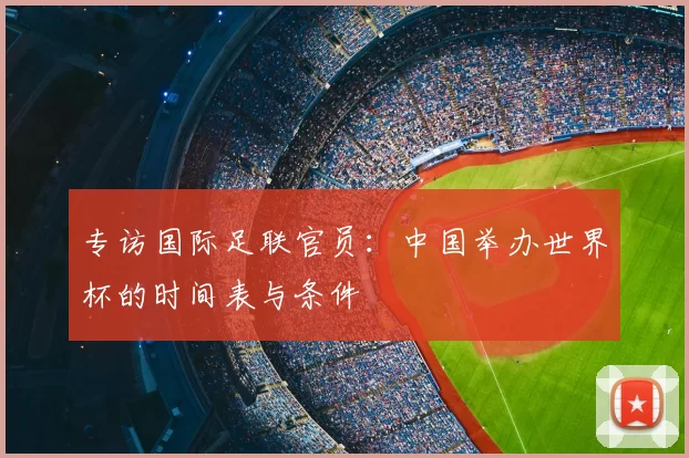 专访国际足联官员：中国举办世界杯的时间表与条件