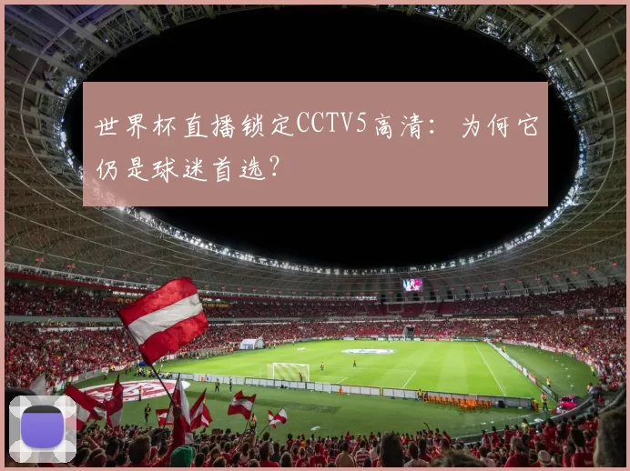 世界杯直播锁定CCTV5高清:为何它仍是球迷首选?