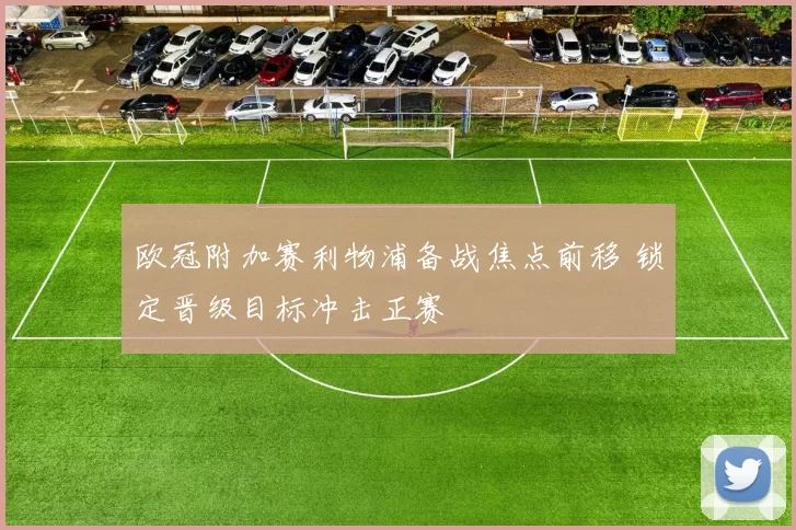 欧冠附加赛利物浦备战焦点前移 锁定晋级目标冲击正赛